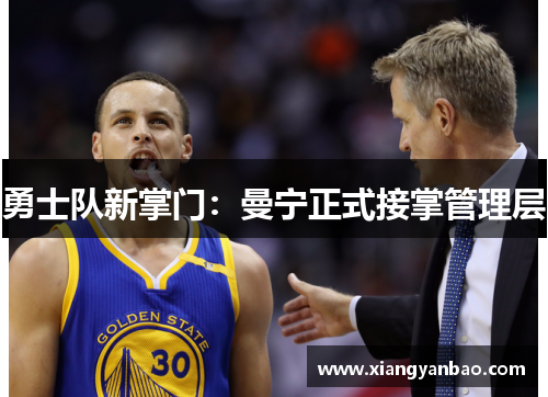 勇士队新掌门：曼宁正式接掌管理层