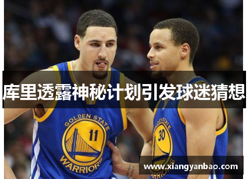 库里透露神秘计划引发球迷猜想