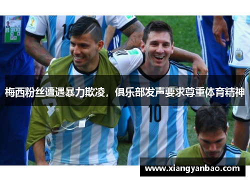 梅西粉丝遭遇暴力欺凌，俱乐部发声要求尊重体育精神