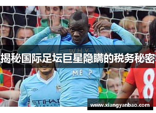揭秘国际足坛巨星隐瞒的税务秘密